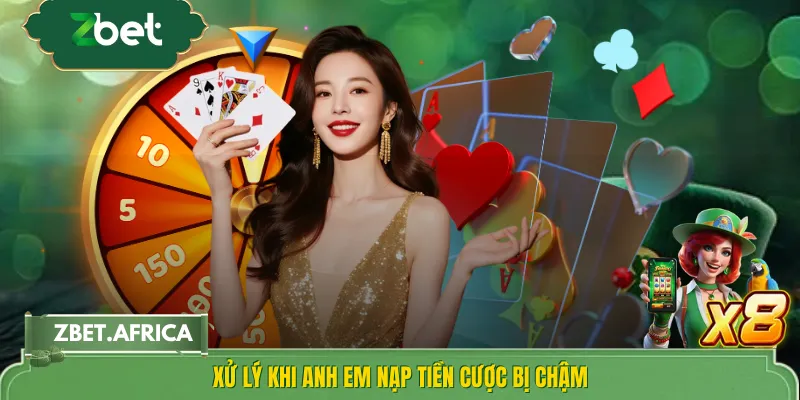 Xử lý khi anh em nạp tiền cược bị chậm